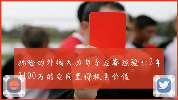 托哈的外线火力与季后赛经验让2年3100万的合同显得极具价值