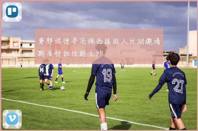 费耶诺德寻范佩西接班人计划邀请斯洛特担任新主帅